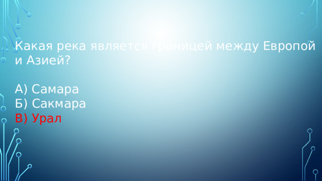 Какая река является границей между Европой и Азией? А) Самара Б) Сакмара В) Урал 