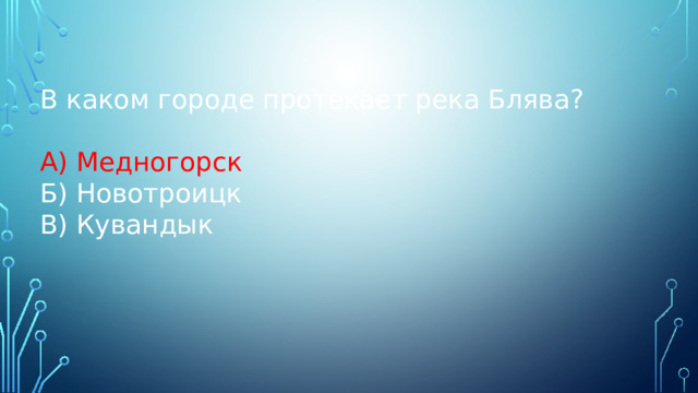 В каком городе протекает река Блява? А) Медногорск Б) Новотроицк В) Кувандык 
