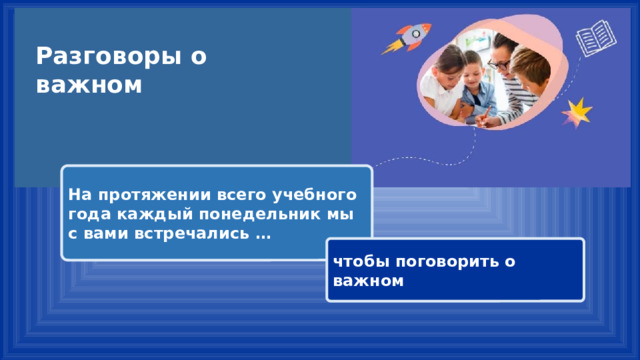 Разговоры о важном На протяжении всего учебного года каждый понедельник мы с вами встречались … чтобы поговорить о важном 