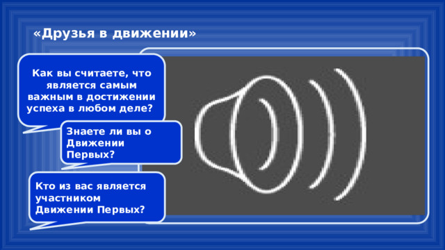 «Друзья в движении» Как вы считаете, что является самым важным в достижении успеха в любом деле? Знаете ли вы о Движении Первых? Кто из вас является участником Движении Первых? 