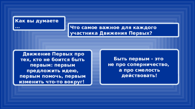 Как вы думаете … Что самое важное для каждого участника Движения Первых? Быть первым - это не про соперничество, а про смелость действовать!  Движение Первых про тех, кто не боится быть первым: первым предложить идею, первым помочь, первым изменить что-то вокруг! 