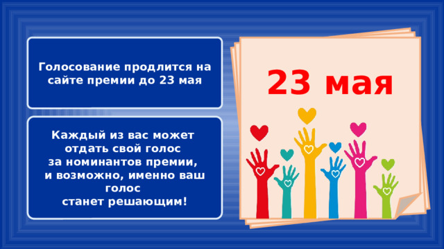      23 мая Голосование продлится на сайте премии до 23 мая   Каждый из вас может отдать свой голос за номинантов премии, и возможно, именно ваш голос станет решающим! 