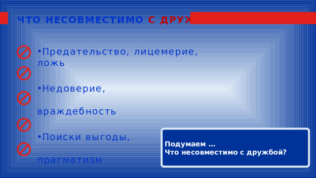 ЧТО НЕСОВМЕСТИМО С ДРУЖБОЙ? Предательство, лицемерие, ложь Недоверие, враждебность Поиски выгоды, прагматизм Зависть Грубость Подумаем … Что несовместимо с дружбой? 