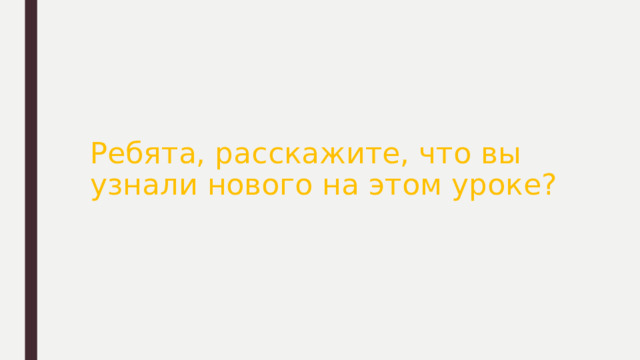 Ребята, расскажите, что вы узнали нового на этом уроке? 