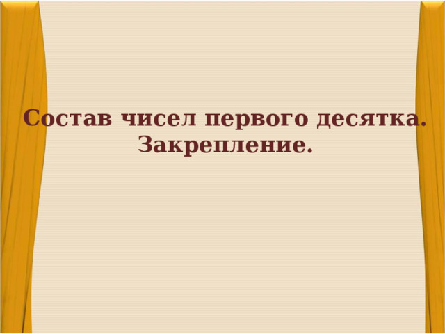 Тема урока: Состав чисел первого десятка. Закрепление. 