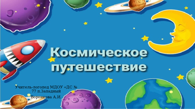 Учитель-логопед МДОУ «ДС № 77 п.Западный Воронкова А.И. 