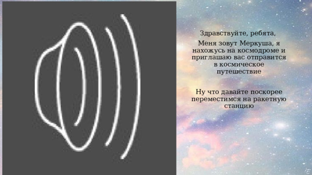 Здравствуйте, ребята, Меня зовут Меркуша, я нахожусь на космодроме и приглашаю вас отправится в космическое путешествие Ну что давайте поскорее переместимся на ракетную станцию 