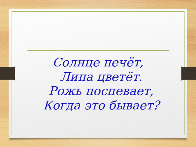 Солнце печёт,  Липа цветёт.  Рожь поспевает,  Когда это бывает? 