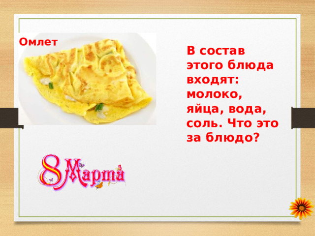Омлет В состав этого блюда входят: молоко, яйца, вода, соль. Что это за блюдо? 
