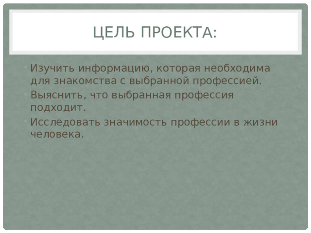 Цель проекта: Изучить информацию, которая необходима для знакомства с выбранной профессией. Выяснить, что выбранная профессия подходит. Исследовать значимость профессии в жизни человека. 