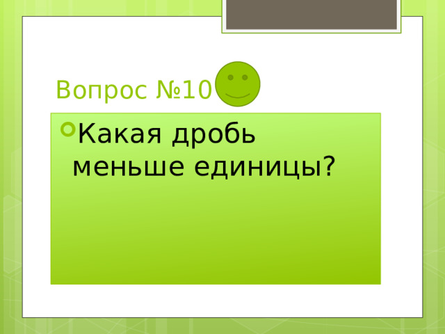 Вопрос №10 Какая дробь меньше единицы? 