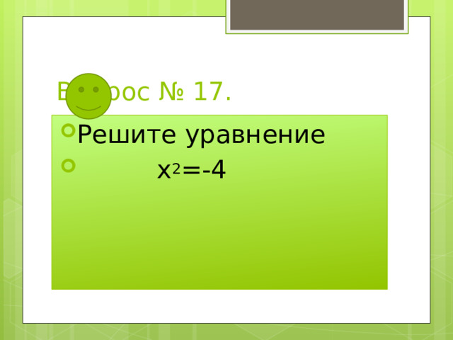 Вопрос № 17. Решите уравнение  х 2 =-4 
