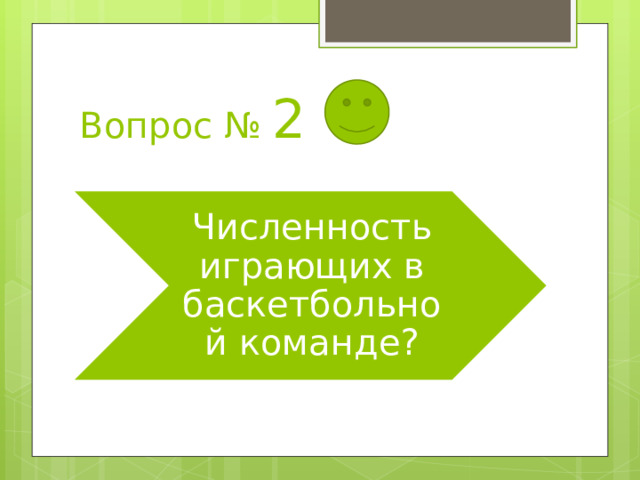 Вопрос № 2 Численность играющих в баскетбольной команде? 