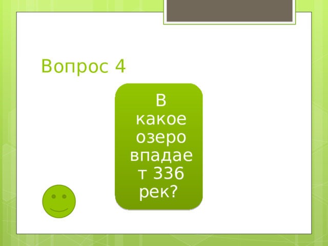 Вопрос 4 В какое озеро впадает 336 рек? 