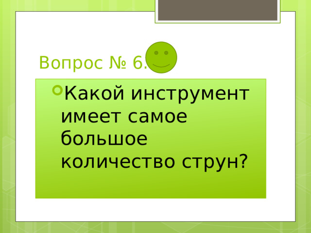 Вопрос № 6. Какой инструмент имеет самое большое количество струн? Какой инструмент имеет самое большое количество струн? 