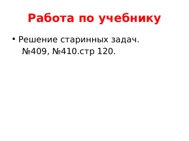 Работа по учебнику Решение старинных задач. № 409, №410.стр 120. 