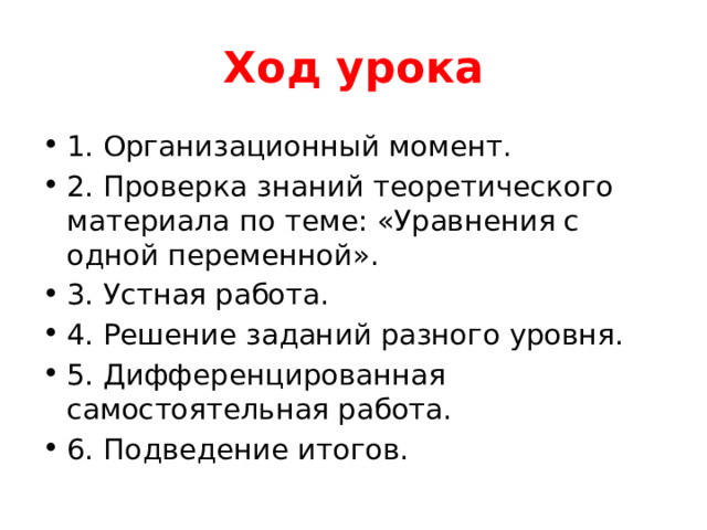 Ход урока 1. Организационный момент. 2. Проверка знаний теоретического материала по теме: «Уравнения с одной переменной». 3. Устная работа. 4. Решение заданий разного уровня. 5. Дифференцированная самостоятельная работа. 6. Подведение итогов. 