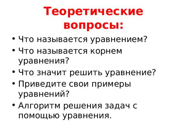 Теоретические вопросы: Что называется уравнением? Что называется корнем уравнения? Что значит решить уравнение? Приведите свои примеры уравнений? Алгоритм решения задач с помощью уравнения. 