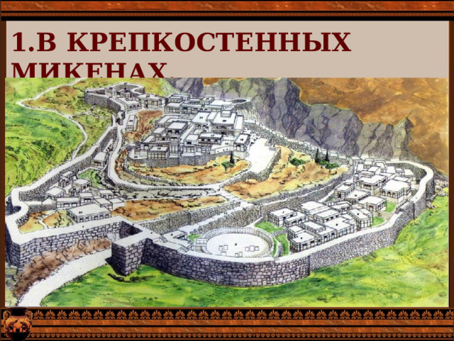 1.В КРЕПКОСТЕННЫХ МИКЕНАХ. 