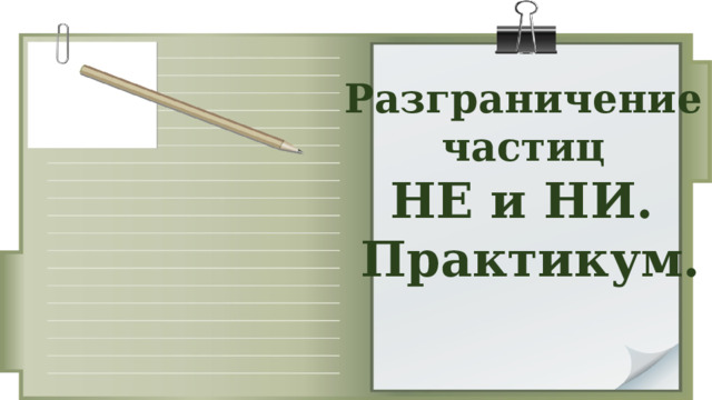 Разграничение частиц НЕ и НИ. Практикум. 