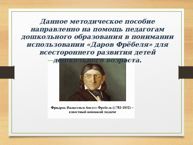 Данное методическое пособие направленно на помощь педагогам дошкольного образования в понимании использовании «Даров Фрёбеля» для всестороннего развития детей дошкольного возраста . 