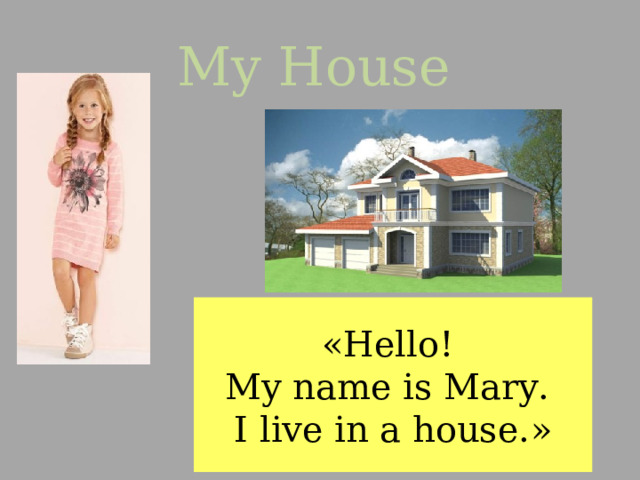 My House « Hello! My name is Mary. I live in a house. » 