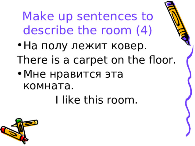 Make up sentences to describe the room (4) На полу лежит ковер. There is a carpet on the floor. Мне нравится эта комната.  I like this room. 