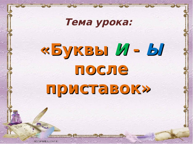 Тема урока:    «Буквы И - Ы  после приставок» 