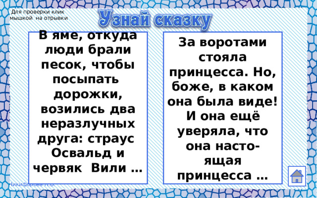 Для проверки клик мышкой на отрывки В яме, откуда люди брали песок, чтобы посыпать За воротами стояла принцесса. Но, боже, в каком дорожки, возились два неразлучных друга: страус она была виде! И она ещё уверяла, что она насто- Освальд и червяк Вили … ящая принцесса … 