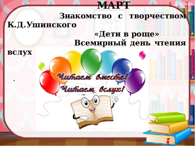  МАРТ  Знакомство с творчеством К.Д.Ушинского  «Дети в роще»  Всемирный день чтения вслух 