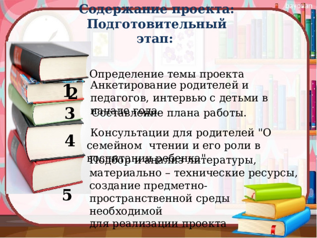 Содержание проекта: Подготовительный этап:    1 Определение темы проекта   Анкетирование родителей и педагогов, интервью с детьми в начале года .  2 3 Составление плана работы.  Консультации для родителей 