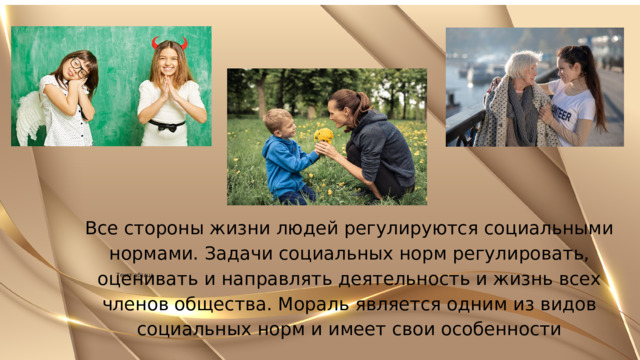Все стороны жизни людей регулируются социальными нормами. Задачи социальных норм регулировать, оценивать и направлять деятельность и жизнь всех членов общества. Мораль является одним из видов социальных норм и имеет свои особенности Текст абзаца 