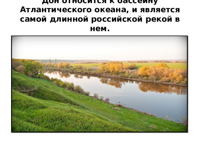 Дон относится к бассейну Атлантического океана, и является самой длинной российской рекой в нем.   