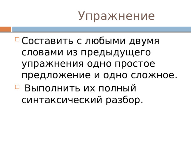  Упражнение Составить с любыми двумя словами из предыдущего упражнения одно простое предложение и одно сложное.  Выполнить их полный синтаксический разбор. 