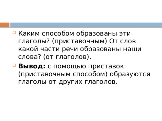 Каким способом образованы эти глаголы? (приставочным) От слов какой части речи образованы наши слова? (от глаголов). Вывод: с помощью приставок (приставочным способом) образуются глаголы от других глаголов. 
