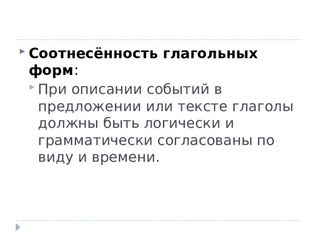 Соотнесённость глагольных форм : При описании событий в предложении или тексте глаголы должны быть логически и грамматически согласованы по виду и времени. При описании событий в предложении или тексте глаголы должны быть логически и грамматически согласованы по виду и времени. 