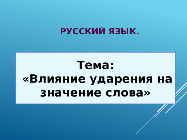 Русский язык. Тема:  «Влияние ударения на значение слова» 