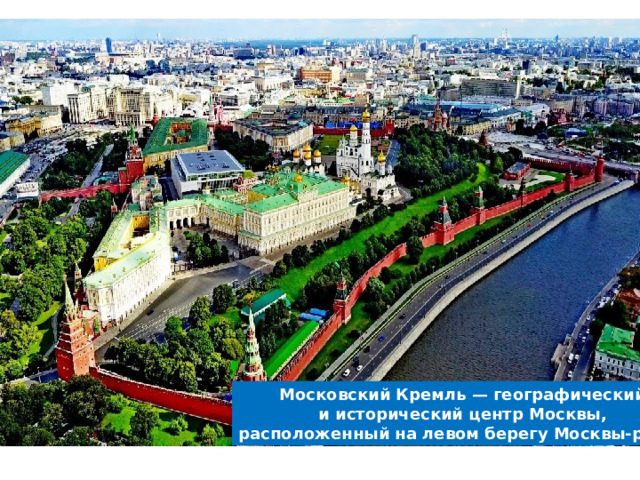 Московский Кремль — географический  и исторический центр Москвы, расположенный на левом берегу Москвы-реки . 