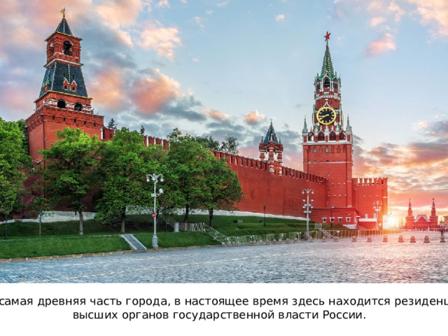 Это самая древняя часть города, в настоящее время здесь находится резиденция высших органов государственной власти России. 