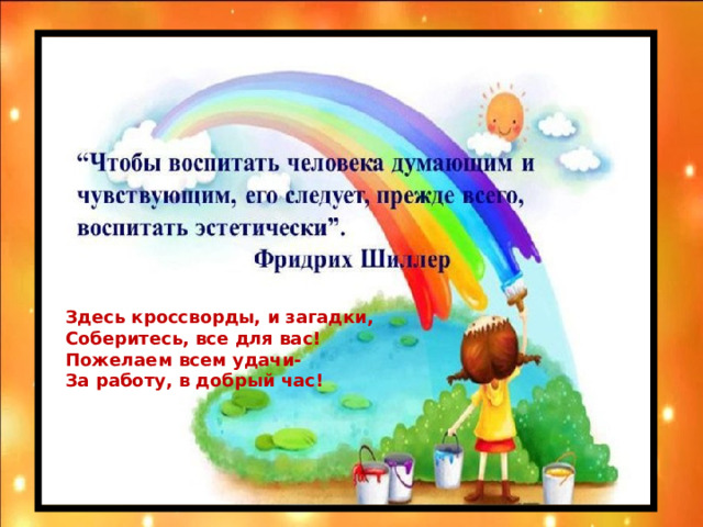 Здесь кроссворды, и загадки,  Соберитесь, все для вас! Пожелаем всем удачи-  За работу, в добрый час!  