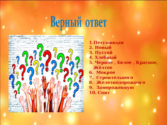: Петушиным  Новый  Пустой  Хлебный  Черное , Белое , Красное, Жёлтое  Мокрое  Строительного  Железнодорожного  Замороженную 10. Спит  