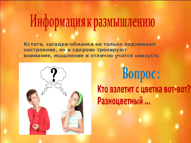 Кстати, загадки-обманки не только поднимают настроение, но и здорово тренируют внимание, мышление и отлично учатся наизусть       