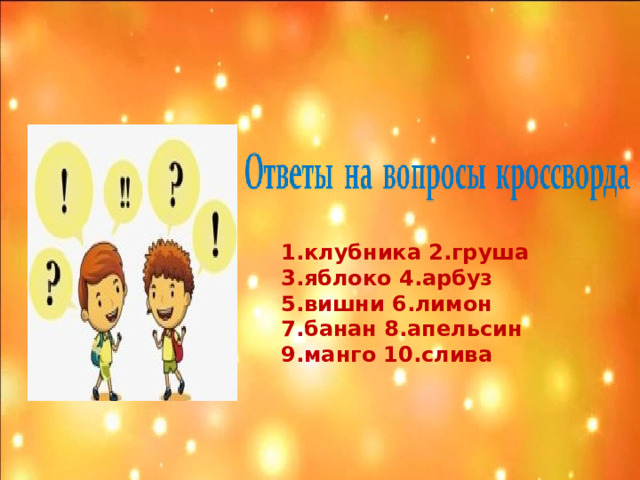 1.клубника 2.груша 3.яблоко 4.арбуз 5.вишни 6.лимон 7.банан 8.апельсин 9.манго 10.слива 
