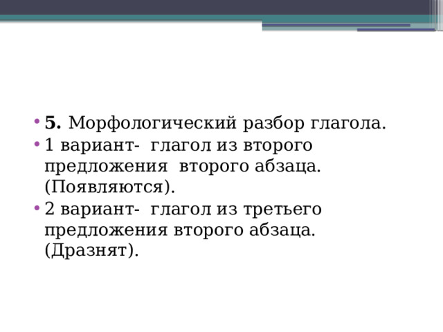 5. Морфологический разбор глагола. 1 вариант- глагол из второго предложения второго абзаца. (Появляются). 2 вариант- глагол из третьего предложения второго абзаца. (Дразнят). 