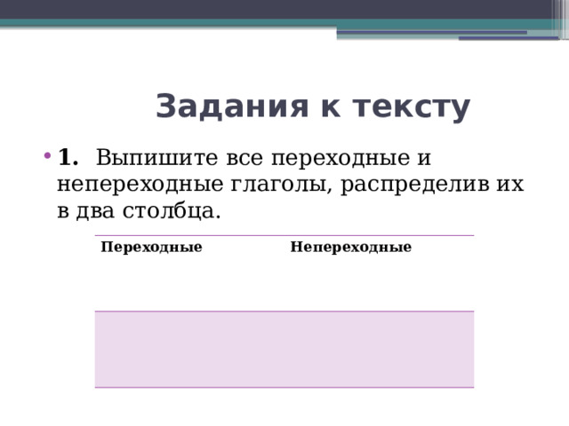  Задания к тексту 1. Выпишите все переходные и непереходные глаголы, распределив их в два столбца. Переходные Непереходные 