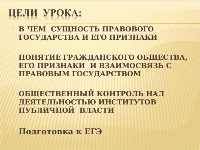 В ЧЕМ СУЩНОСТЬ ПРАВОВОГО ГОСУДАРСТВА И ЕГО ПРИЗНАКИ  ПОНЯТИЕ ГРАЖДАНСКОГО ОБЩЕСТВА, ЕГО ПРИЗНАКИ И ВЗАИМОСВЯЗЬ С ПРАВОВЫМ ГОСУДАРСТВОМ  ОБЩЕСТВЕННЫЙ КОНТРОЛЬ НАД ДЕЯТЕЛЬНОСТЬЮ ИНСТИТУТОВ ПУБЛИЧНОЙ ВЛАСТИ  Подготовка к ЕГЭ 