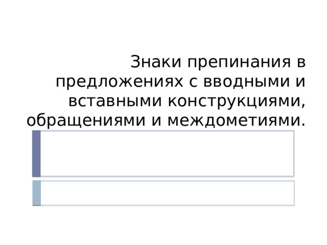 Знаки препинания в предложениях с вводными и вставными конструкциями, обращениями и междометиями. 