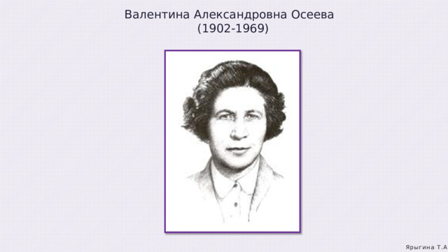 Валентина Александровна Осеева  (1902-1969) Ярыгина Т.А. 