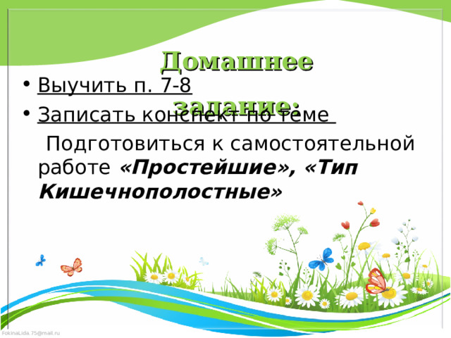 Домашнее задание: Выучить п. 7-8 Записать конспект по теме  Подготовиться к самостоятельной работе «Простейшие», «Тип Кишечнополостные» 