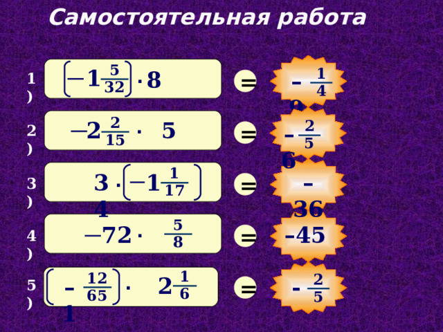 Самостоятельная работа 5 1 1 = 8 – 9 1) · 32 4 2 2 5 2 = – 6 · 2) 15 5 1 = – 3 6 1 34 3) · 17 5 =  – 45 72 · 4) 8 1 12 2 = 2 – 1 - 5) · 6 65 5 